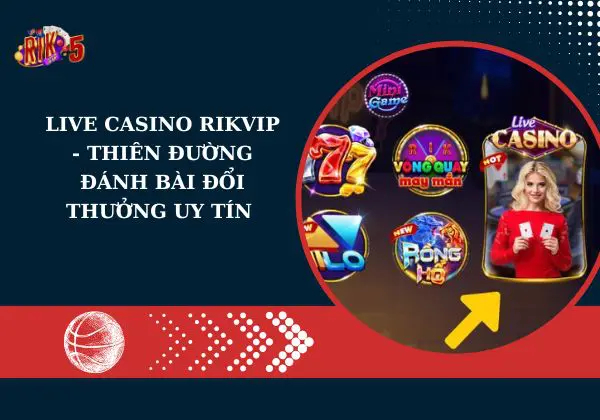 Live Casino Rikvip – Thiên đường đánh bài đổi thưởng uy tín