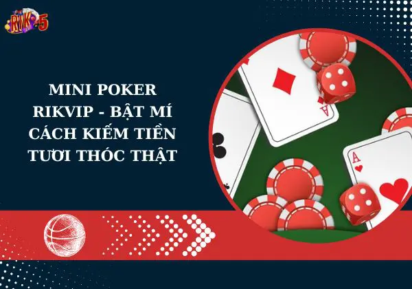 Mini Poker Rikvip – Bật mí cách kiếm tiền tươi thóc thật