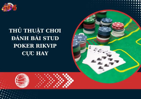 Thủ thuật chơi đánh bài Stud Poker Rikvip cực hay