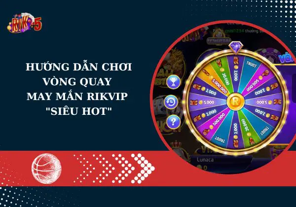 Hướng dẫn chơi vòng quay may mắn Rikvip “siêu hot”