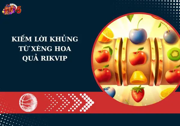 Kiếm lời khủng từ Xèng hoa quả Rikvip