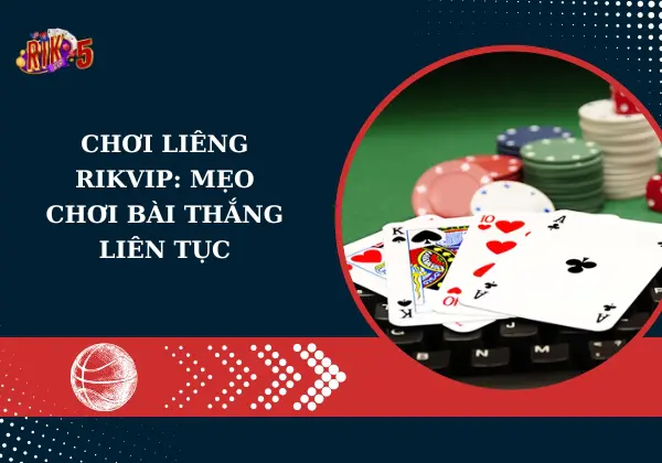 Chơi liêng Rikvip: Mẹo chơi bài thắng liên tục