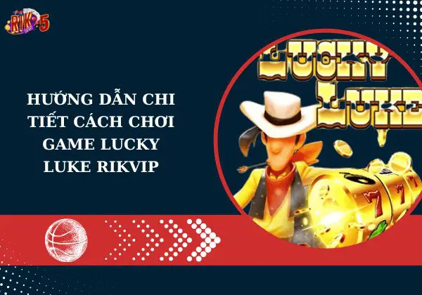 Hướng dẫn chi tiết cách chơi game Lucky Luke Rikvip