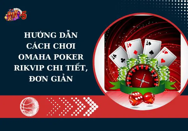 Hướng dẫn cách chơi Omaha Poker Rikvip chi tiết, đơn giản