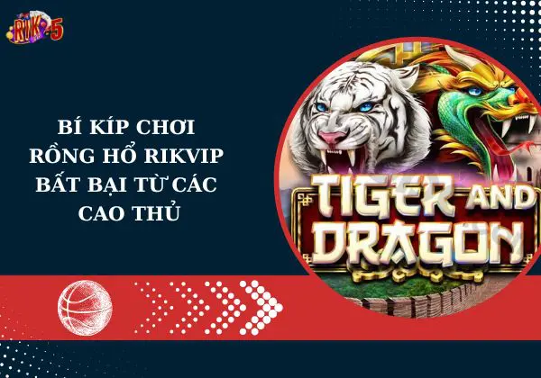 Bí kíp chơi rồng hổ Rikvip bất bại từ các cao thủ