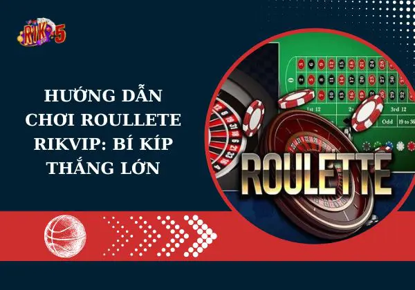 Hướng dẫn chơi Roullete Rikvip: Bí kíp thắng lớn