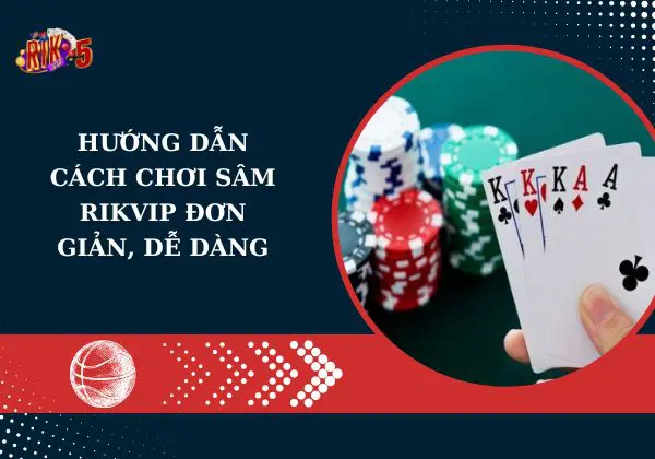 Hướng dẫn cách chơi Sâm Rikvip đơn giản, dễ dàng