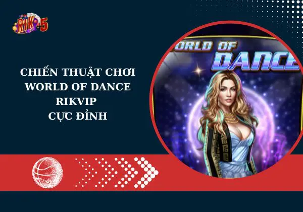 Chiến thuật chơi World of Dance Rikvip cực đỉnh