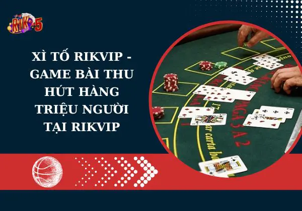 Xì tố Rikvip – Game bài thu hút hàng triệu người tại Rikvip